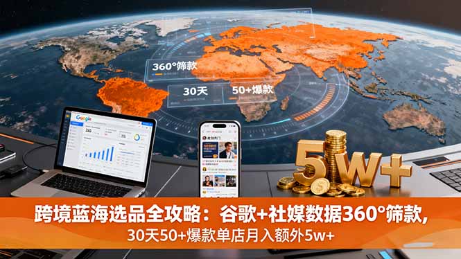 跨境蓝海选品全攻略：谷歌+社媒数据360°筛款,30天50+爆款单店月入额外5w+-独角兽众创资源站独角兽网创资源站