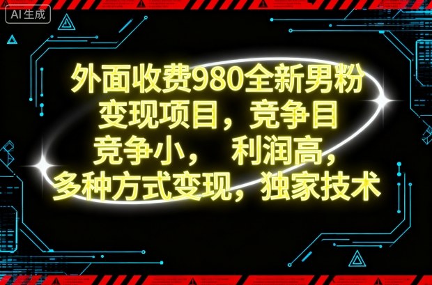 外面收费980全新男粉变现项目,竞争小,利润高,多种方式变现,独家技术-独角兽众创资源站独角兽网创资源站