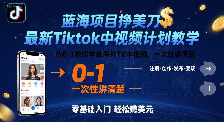 蓝海项目挣美刀，最新Tiktok中视频计划教学，从0-1教你学会海外TK中视频，一次性讲清楚-独角兽众创资源站独角兽网创资源站