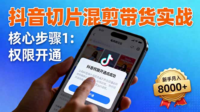 抖音切片混剪带货实战:权限开通、商品挂车、混剪手法,新手月入8000+-独角兽众创资源站独角兽网创资源站