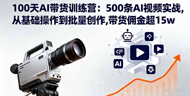 100天AI带货训练营：500条AI视频实战,从基础操作到批量创作,带货佣金超15w-独角兽众创资源站独角兽网创资源站