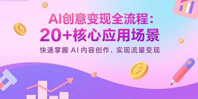 AI创意变现全流程：20+核心应用场景，快速掌握AI内容创作，实现流量变现-独角兽众创资源站独角兽网创资源站