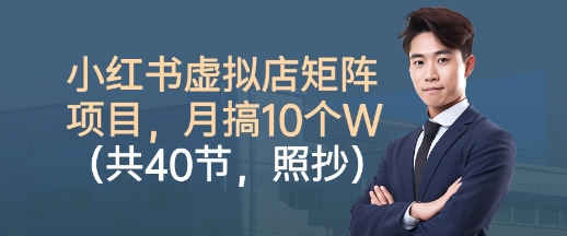 小红书虚拟店矩阵项目，照抄照做，月搞1W+(共40节)-独角兽众创资源站独角兽网创资源站