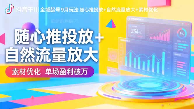 抖音千川全域起号9月玩法 随心推投放+自然流量放大+素材优化 单场盈利破万-独角兽众创资源站独角兽网创资源站