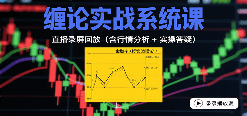 缠论实战系统课：直播录屏回放(含行情分析 + 实操答疑(更新9月)-独角兽众创资源站独角兽网创资源站