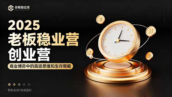 2025老板稳赚创业营：商业博弈中高级思维和生存策略，帮助创业者快速盈利-独角兽众创资源站独角兽网创资源站