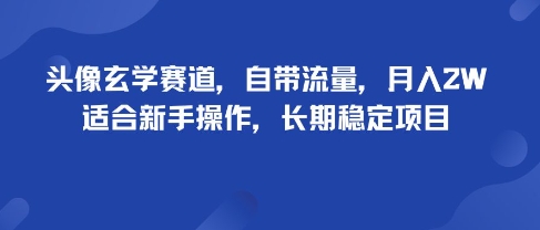 头像玄学赛道，自带流量，月入2W，适合新手操作，长期稳定项目-独角兽众创资源站独角兽网创资源站