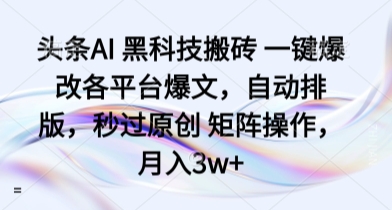 头条AI 黑科技搬砖 一键爆改各平台爆文，自动排版，秒过原创 矩阵操作，月入3w+【揭秘】-独角兽众创资源站独角兽网创资源站