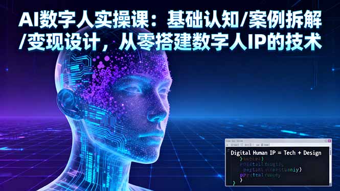 AI数字人实操课：基础认知/案例拆解/变现设计，从零搭建数字人IP的技术-独角兽众创资源站独角兽网创资源站