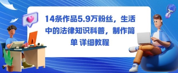 14条作品5.9W粉丝,生活中的法律知识科普,制作简单详细教程-独角兽众创资源站独角兽网创资源站