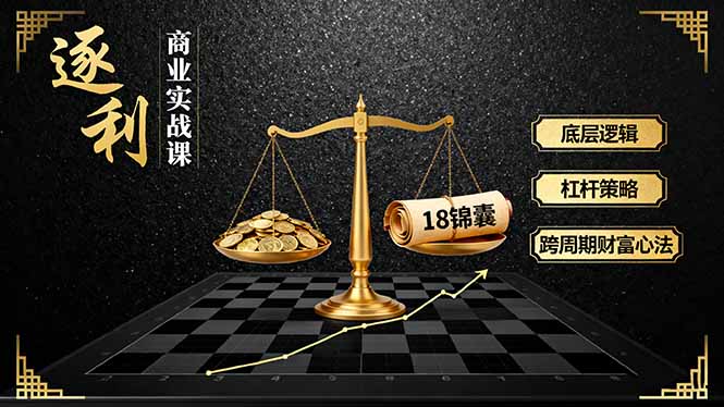 《逐 利》商业实战课，底层逻辑、杠杆策略、18锦囊，跨周期财富心法-独角兽众创资源站独角兽网创资源站