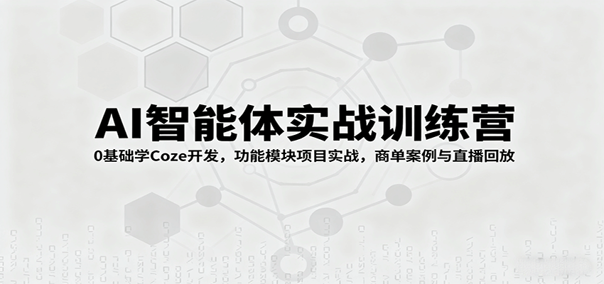 AI智能体实战训练营：0基础学Coze开发，功能模块项目实战，商单案例与直播回放-独角兽众创资源站独角兽网创资源站