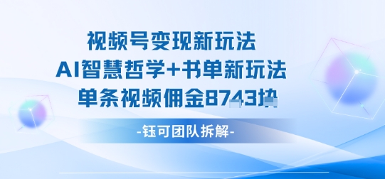 视频号变现新玩法，AI智慧哲学+书单新玩法，单条视频佣金1k+-独角兽众创资源站独角兽网创资源站
