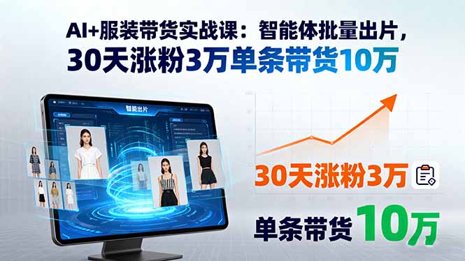 AI+服装带货实战课：智能体批量出片，30天涨粉3万单条带货10万-独角兽众创资源站独角兽网创资源站