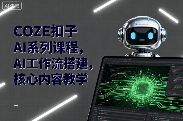 COZE扣子AI系列课程，AI工作流搭建，核心内容教学-独角兽众创资源站独角兽网创资源站