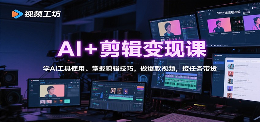 AI+剪辑变现课：学AI工具使用、掌握剪辑技巧，做爆款视频，接任务带货-独角兽众创资源站独角兽网创资源站