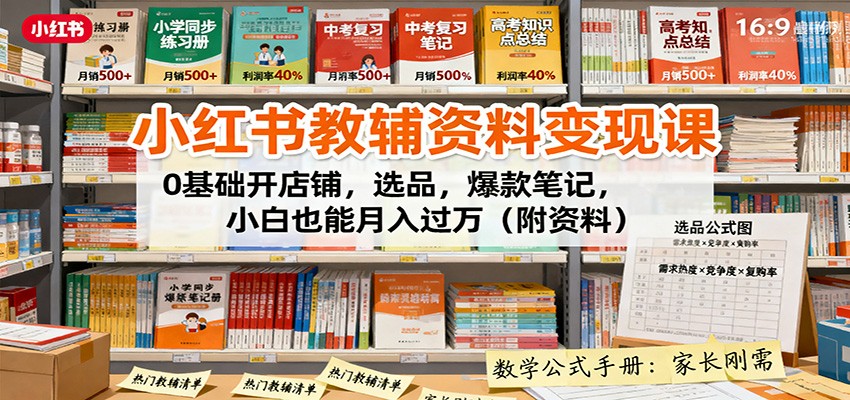 小红书教辅资料变现课:0基础开店铺,选品,爆款笔记,小白也能月入过万(附资料)-独角兽众创资源站独角兽网创资源站