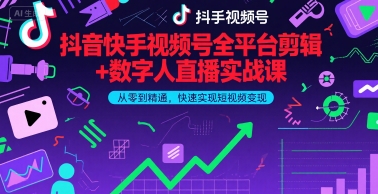 抖音快手视频号全平台剪辑+数字人直播实战课，从零到精通，快速实现短视频变现(更新9月)-独角兽众创资源站独角兽网创资源站