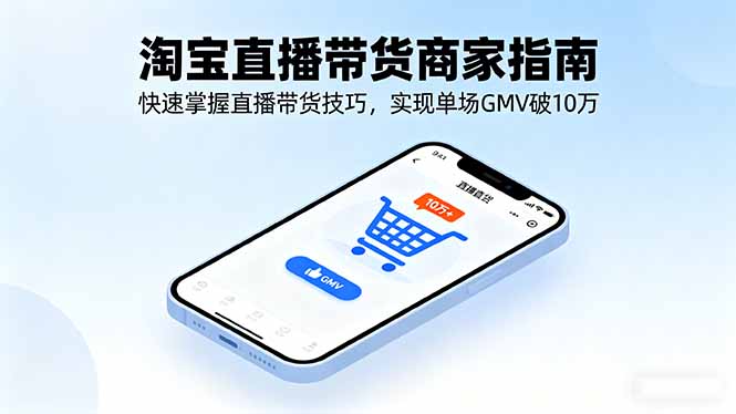 淘宝直播带货商家指南，快速掌握直播带货技巧，实现单场GMV破10万-独角兽众创资源站独角兽网创资源站