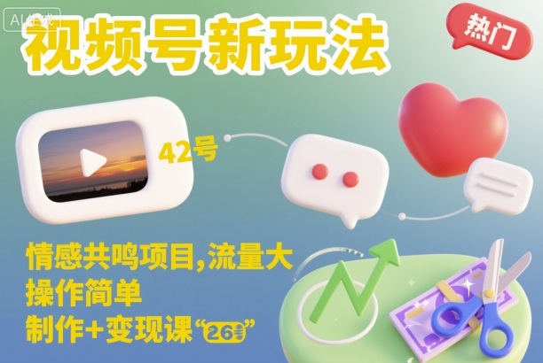 视频号新玩法，情感共鸣项目，流量大，操作简单，制作+变现课-独角兽众创资源站独角兽网创资源站