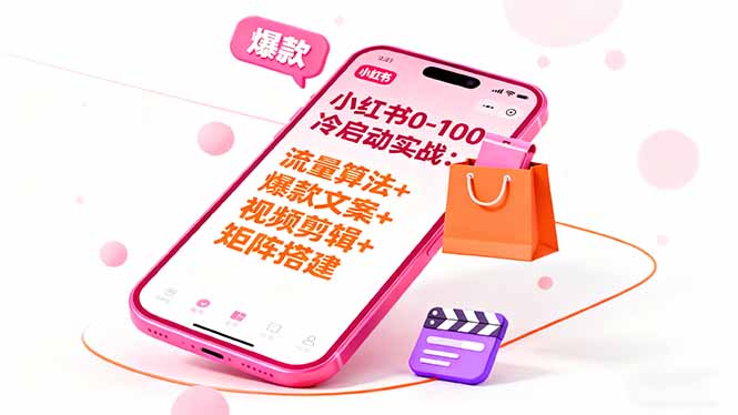 小红书0-100冷启动实战：流量算法+爆款选品+爆款文案+视频剪辑+矩阵搭建-独角兽众创资源站独角兽网创资源站