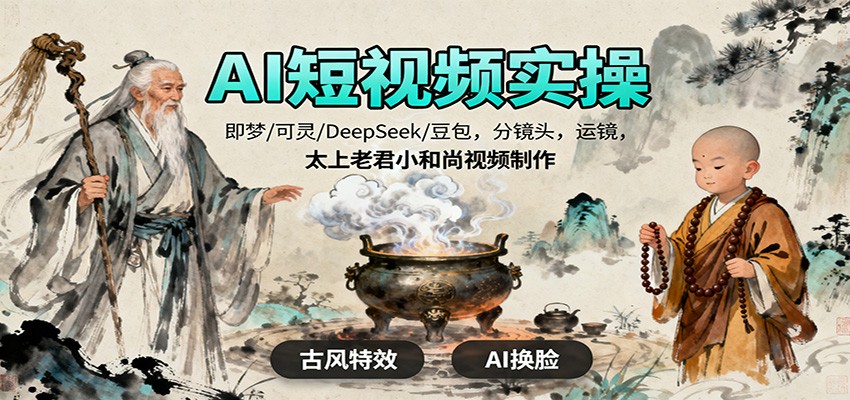 AI短视频实操,即梦/可灵/DeepSeek/豆包,分镜头,运镜,太上老君小和尚视频制作-独角兽众创资源站独角兽网创资源站