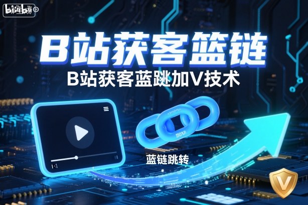 B站获客篮链跳转加V技术，B站获客蓝链跳转技术-独角兽众创资源站独角兽网创资源站