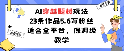 AI穿越题材玩法：23条作品收获5.6W粉丝适合全平台，保姆级教学-独角兽众创资源站独角兽网创资源站