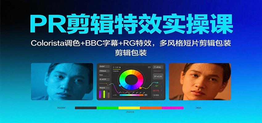 PR剪辑特效实操课:Colorista调色+BBC字幕+RG特效,多风格短片剪辑包装-独角兽众创资源站独角兽网创资源站