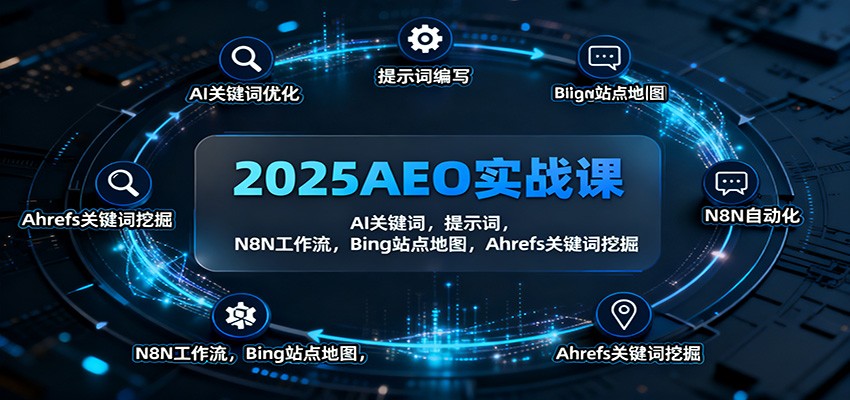 2025AEO实战课：AI关键词，提示词，N8N工作流，Bing站点地图，Ahrefs关键词挖掘-独角兽众创资源站独角兽网创资源站