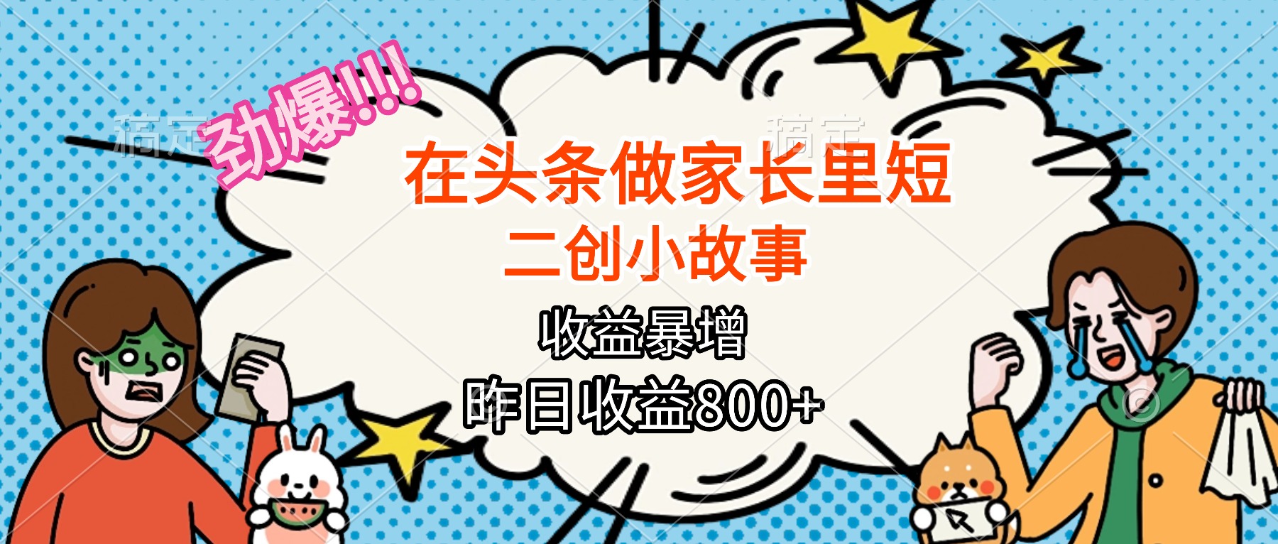 【劲爆】在头条做家长里短二创小故事,收益暴增,月入2W+-独角兽众创资源站独角兽网创资源站