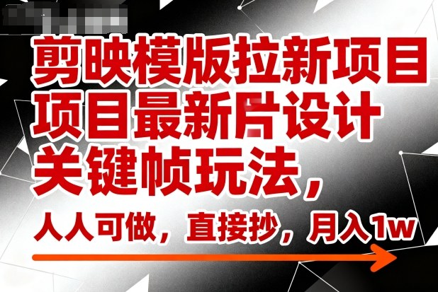 剪映模版拉新项目最新图片设计关键帧玩法,人人可做,直接抄,月入1w+-独角兽众创资源站独角兽网创资源站