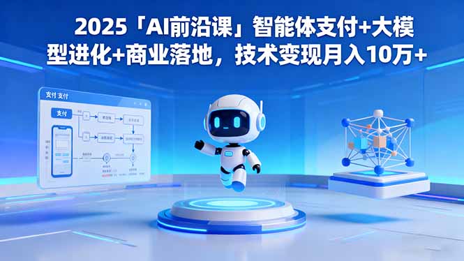 2025「AI前沿课」智能体支付+大模型进化+商业落地,技术变现月入10万+-独角兽众创资源站独角兽网创资源站