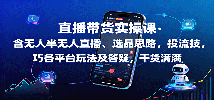 直播带货实操课：含无人半无人直播、选品思路，投流技巧，各平台玩法及答疑，干货满满-独角兽众创资源站独角兽网创资源站