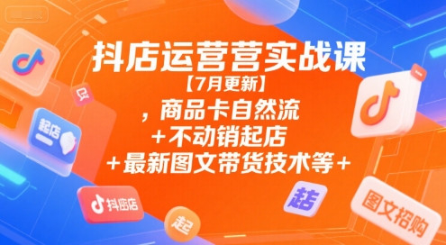 抖店运营实战课【9月更新】,商品卡自然流+不动销起店+最新图文带货技术等-独角兽众创资源站独角兽网创资源站