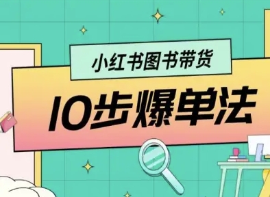 小红书图书带货10步爆单法，从0到1图书带货玩法-独角兽众创资源站独角兽网创资源站