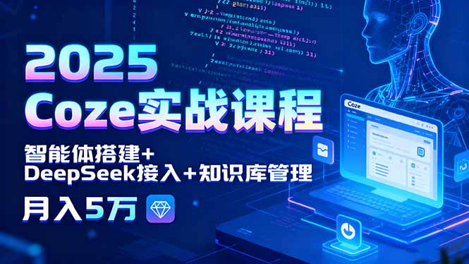2025 Coze实战课程，智能体搭建+DeepSeek接入+知识库管理，月入5万-独角兽众创资源站独角兽网创资源站