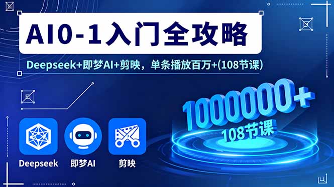 AI0-1入门全攻略，Deepseek+即梦AI+剪映，单条播放百万+(108节课-独角兽众创资源站独角兽网创资源站
