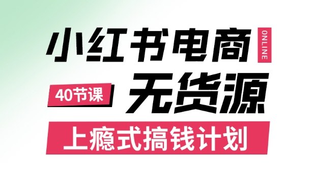 小红书无货源电商课程，上瘾式搞钱计划，不论月薪3k还是3W都应该学的賺钱技巧-独角兽众创资源站独角兽网创资源站