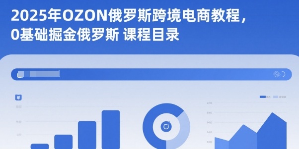 2025年OZON俄罗斯跨境电商教程，0基础掘金俄罗斯-独角兽众创资源站独角兽网创资源站