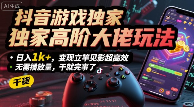 抖音游戏独家高阶大佬玩法，日入1k+，变现立竿见影超高效，无需播放量，干就完事了【揭秘】-独角兽众创资源站独角兽网创资源站