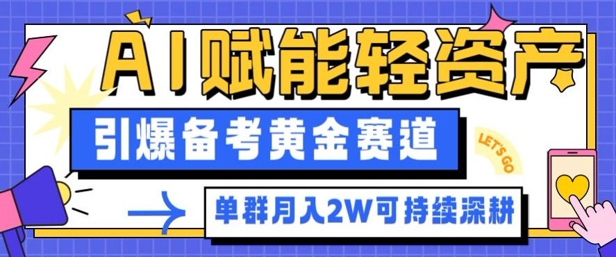 副业拆解：AI赋能轻资产，引爆备考黄金赛道！单群月入2W适合深耕-独角兽众创资源站独角兽网创资源站