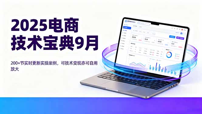 2025电商技术宝典9月：200+节实时更新实操案例，可技术变现亦可自用放大-独角兽众创资源站独角兽网创资源站
