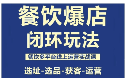餐饮爆店闭环玩法，餐饮多平台线上运营实战课，选址-选品-获客-运营-独角兽众创资源站独角兽网创资源站