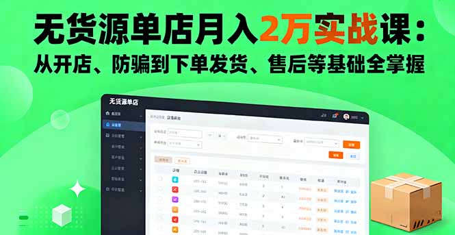 无货源单店月入2万实战课：从开店、防骗到下单发货、售后等基础全掌握-独角兽众创资源站独角兽网创资源站