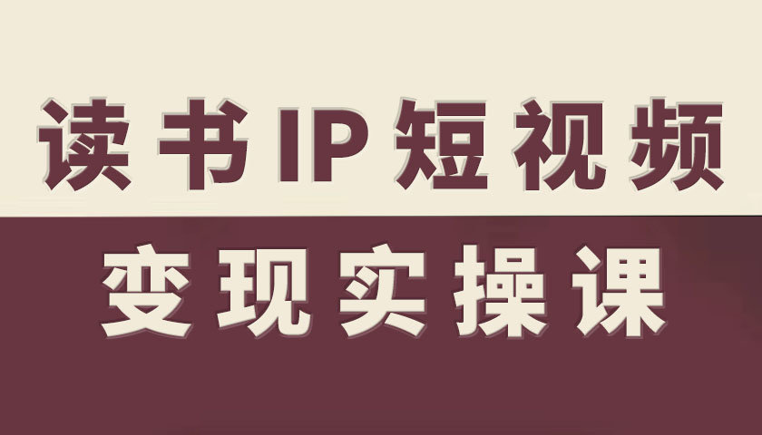 读书IP短视频变现实操课,读书IP赛道变现指南-独角兽众创资源站独角兽网创资源站