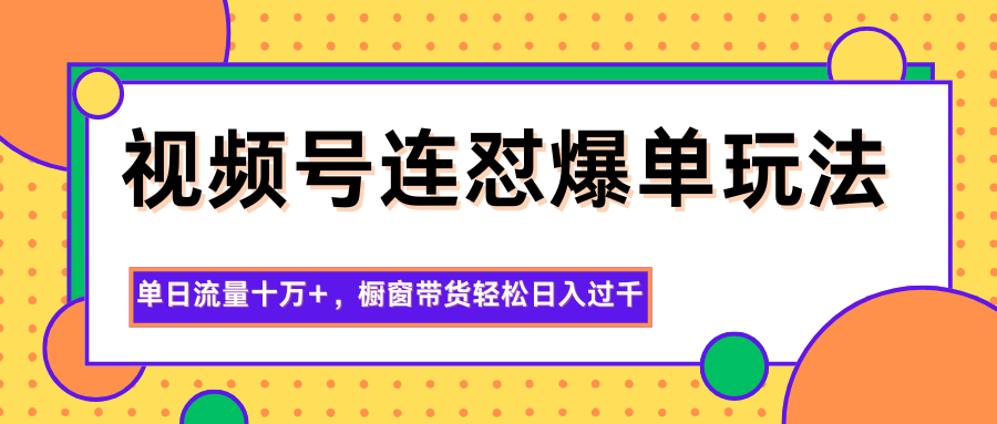 视频号连怼爆单玩法，单日流量十万+，橱窗带货轻松日入过千-独角兽众创资源站独角兽网创资源站