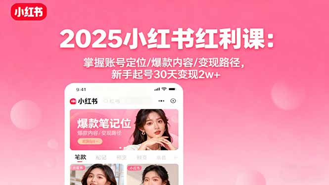 2025小红书红利课：掌握账号定位/爆款内容/变现路径，新手起号30天变现2w+-独角兽众创资源站独角兽网创资源站