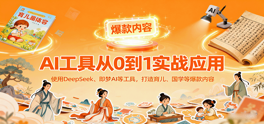 AI工具实战应用，零基础使用DeepSeek、即梦AI等打造育儿、国学等可变现的爆款作品-独角兽众创资源站独角兽网创资源站