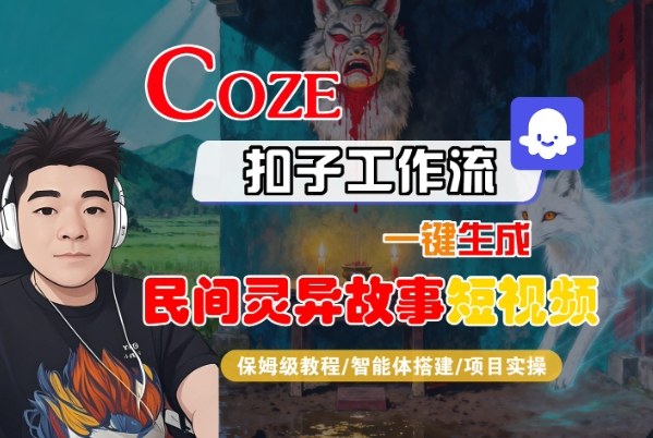 Coze扣子智能体工作流一键生成“民间灵异故事“短视频，全流程保姆级教学-独角兽众创资源站独角兽网创资源站